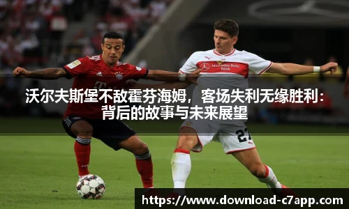 沃尔夫斯堡不敌霍芬海姆，客场失利无缘胜利：背后的故事与未来展望