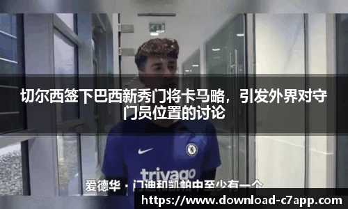 切尔西签下巴西新秀门将卡马略，引发外界对守门员位置的讨论
