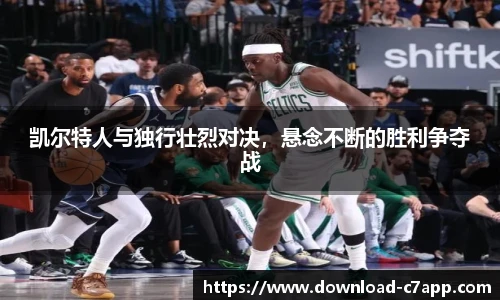 凯尔特人与独行壮烈对决，悬念不断的胜利争夺战