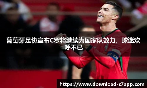 葡萄牙足协宣布C罗将继续为国家队效力，球迷欢呼不已