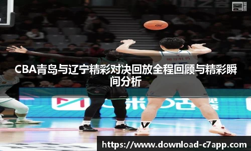 CBA青岛与辽宁精彩对决回放全程回顾与精彩瞬间分析