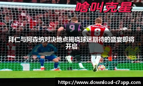 拜仁与阿森纳对决地点揭晓球迷期待的盛宴即将开启