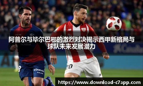 阿普尔与毕尔巴鄂的激烈对决揭示西甲新格局与球队未来发展潜力