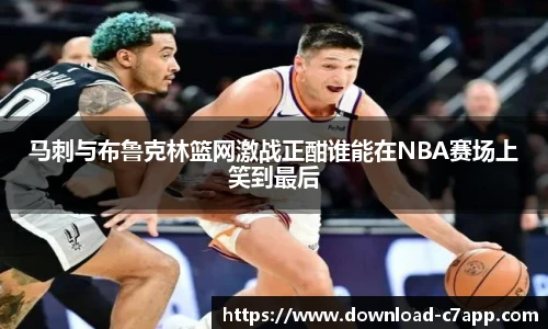 马刺与布鲁克林篮网激战正酣谁能在NBA赛场上笑到最后