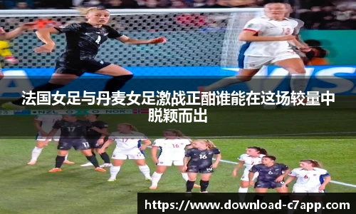 法国女足与丹麦女足激战正酣谁能在这场较量中脱颖而出