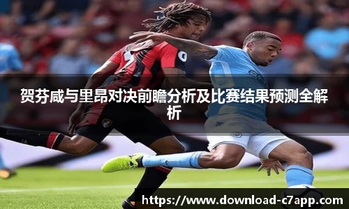 贺芬咸与里昂对决前瞻分析及比赛结果预测全解析