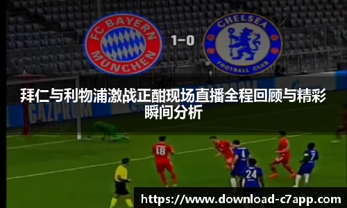 拜仁与利物浦激战正酣现场直播全程回顾与精彩瞬间分析